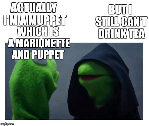 Sith Kermit | ACTUALLY I'M A MUPPET WHICH IS A MARIONETTE AND PUPPET BUT I STILL CAN'T DRINK TEA | image tagged in sith kermit | made w/ Imgflip meme maker