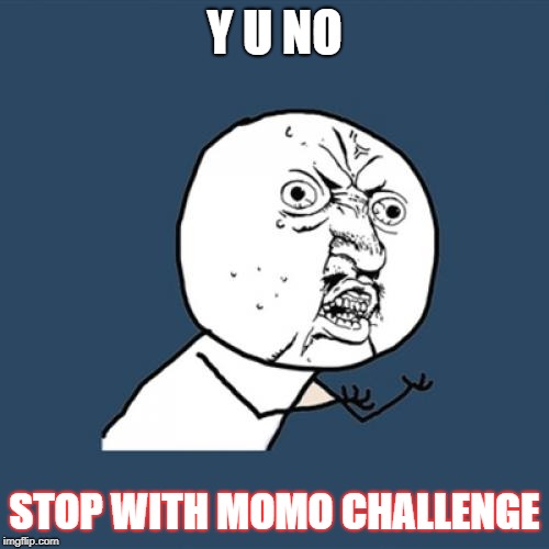 Y U No | Y U NO; STOP WITH MOMO CHALLENGE | image tagged in memes,y u no | made w/ Imgflip meme maker