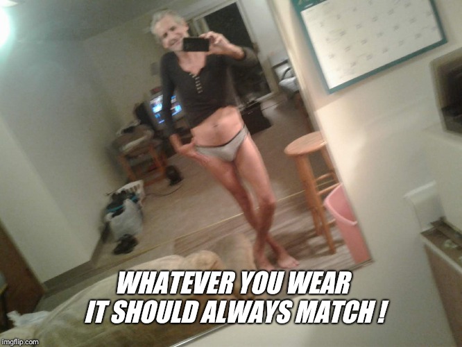 WHATEVER YOU WEAR IT SHOULD ALWAYS MATCH ! | made w/ Imgflip meme maker
