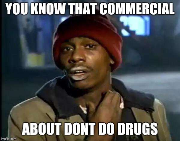 Y'all Got Any More Of That Meme | YOU KNOW THAT COMMERCIAL; ABOUT DONT DO DRUGS | image tagged in memes,y'all got any more of that | made w/ Imgflip meme maker
