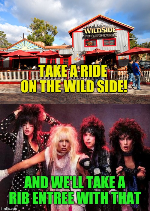 The crew are looking for a good place to eat out  | TAKE A RIDE ON THE WILD SIDE! AND WE'LL TAKE A RIB ENTREE WITH THAT | image tagged in motley crue,heavy metal,metal_memes,rock music,memes,motley crue songs | made w/ Imgflip meme maker