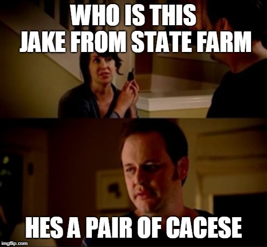 Jake from state farm | WHO IS THIS JAKE FROM STATE FARM; HES A PAIR OF CACESE | image tagged in jake from state farm | made w/ Imgflip meme maker