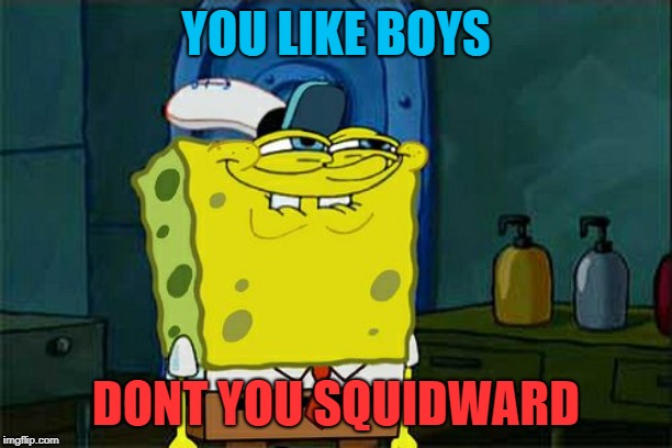 Don't You Squidward | YOU LIKE BOYS; DONT YOU SQUIDWARD | image tagged in memes,dont you squidward | made w/ Imgflip meme maker