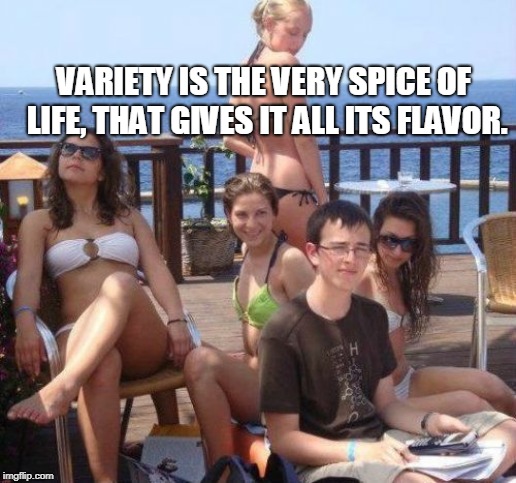 Priority Peter | VARIETY IS THE VERY SPICE OF LIFE, THAT GIVES IT ALL ITS FLAVOR. | image tagged in memes,priority peter | made w/ Imgflip meme maker