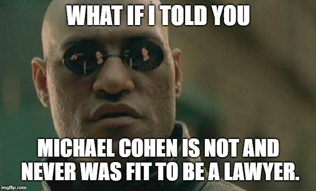 Incompetent Conman Cohen | WHAT IF I TOLD YOU; MICHAEL COHEN IS NOT AND NEVER WAS FIT TO BE A LAWYER. | image tagged in memes,matrix morpheus,michael cohen,lawyer,liar,special kind of stupid | made w/ Imgflip meme maker