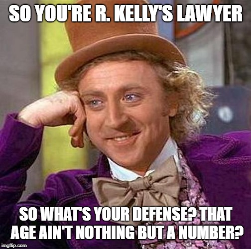 Creepy Condescending Wonka | SO YOU'RE R. KELLY'S LAWYER; SO WHAT'S YOUR DEFENSE? THAT AGE AIN'T NOTHING BUT A NUMBER? | image tagged in memes,creepy condescending wonka | made w/ Imgflip meme maker