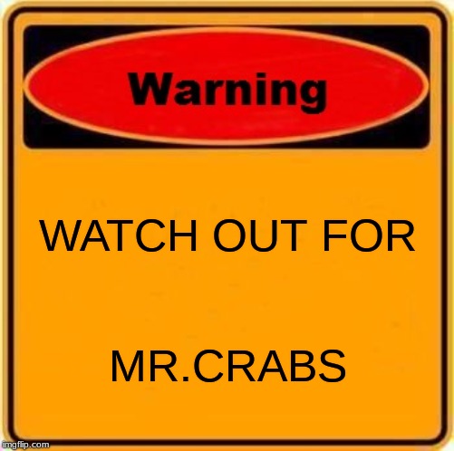 Warning Sign Meme | WATCH OUT FOR; MR.CRABS | image tagged in memes,warning sign | made w/ Imgflip meme maker