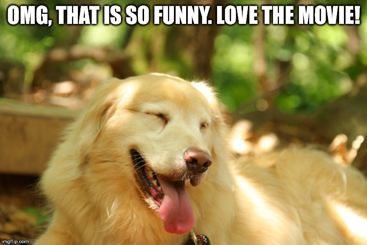 Dog laughing | OMG, THAT IS SO FUNNY. LOVE THE MOVIE! | image tagged in dog laughing | made w/ Imgflip meme maker