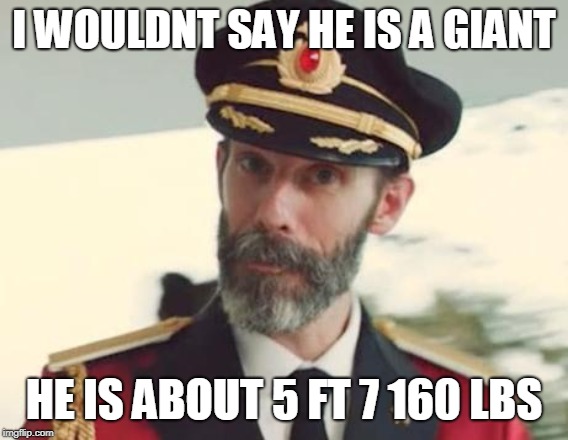 Captain Obvious | I WOULDNT SAY HE IS A GIANT HE IS ABOUT 5 FT 7 160 LBS | image tagged in captain obvious | made w/ Imgflip meme maker