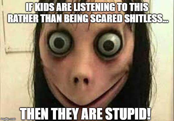 Momo | IF KIDS ARE LISTENING TO THIS RATHER THAN BEING SCARED SHITLESS... THEN THEY ARE STUPID! | image tagged in momo | made w/ Imgflip meme maker