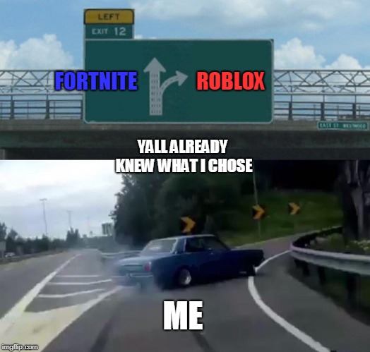 Left Exit 12 Off Ramp | FORTNITE; ROBLOX; YALL ALREADY KNEW WHAT I CHOSE; ME | image tagged in memes,left exit 12 off ramp | made w/ Imgflip meme maker