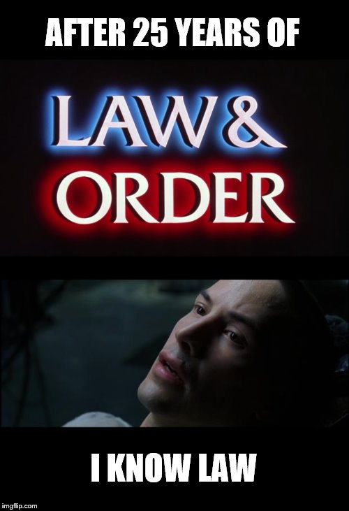 AFTER 25 YEARS OF I KNOW LAW | image tagged in i know kung fu,law and order - svu | made w/ Imgflip meme maker