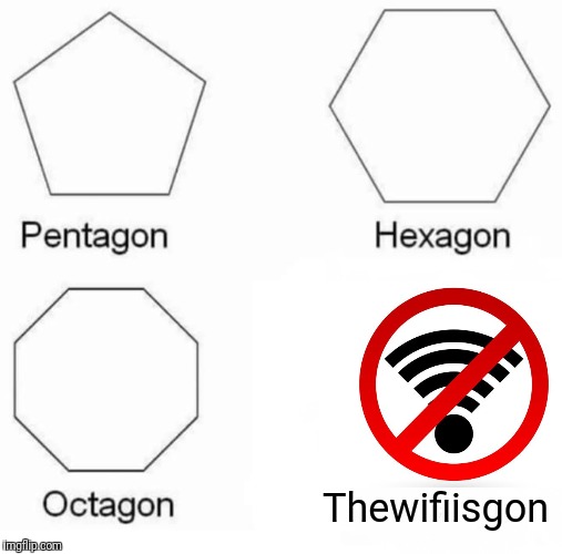 Pentagon Hexagon Octagon | Thewifiisgon | image tagged in pentagon hexagon octagon | made w/ Imgflip meme maker