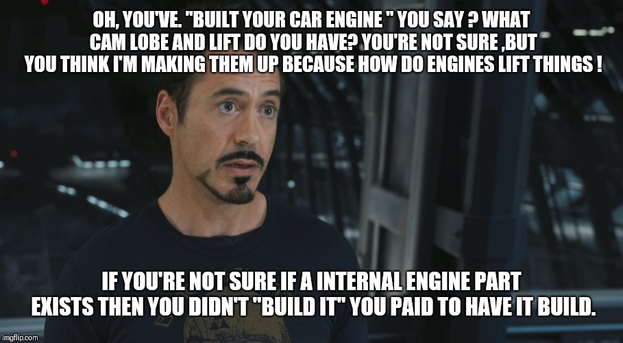 Expert in Quantum Mechanics | OH, YOU'VE. "BUILT YOUR CAR ENGINE " YOU SAY ? WHAT CAM LOBE AND LIFT DO YOU HAVE? YOU'RE NOT SURE ,BUT YOU THINK I'M MAKING THEM UP BECAUSE HOW DO ENGINES LIFT THINGS ! IF YOU'RE NOT SURE IF A INTERNAL ENGINE PART EXISTS THEN YOU DIDN'T "BUILD IT" YOU PAID TO HAVE IT BUILD. | image tagged in expert in quantum mechanics | made w/ Imgflip meme maker
