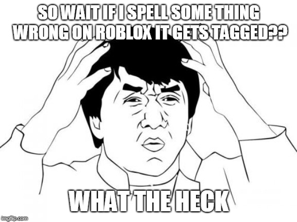 Jackie Chan WTF Meme | SO WAIT IF I SPELL SOME THING WRONG ON ROBLOX IT GETS TAGGED?? WHAT THE HECK | image tagged in memes,jackie chan wtf | made w/ Imgflip meme maker