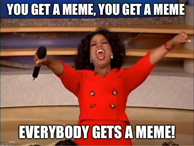 Oprah You Get A | YOU GET A MEME, YOU GET A MEME; EVERYBODY GETS A MEME! | image tagged in memes,oprah you get a | made w/ Imgflip meme maker