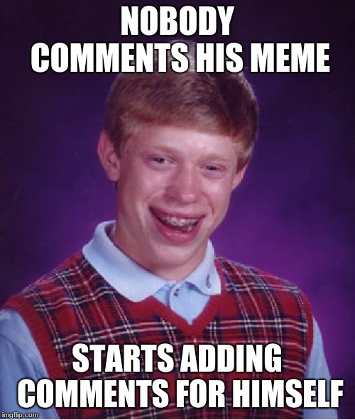 Bad Luck Brian Meme | NOBODY COMMENTS HIS MEME STARTS ADDING COMMENTS FOR HIMSELF | image tagged in memes,bad luck brian | made w/ Imgflip meme maker