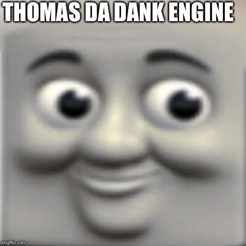 Thomas the "dank" engine | THOMAS DA DANK ENGINE | image tagged in thomas the dank engine | made w/ Imgflip meme maker