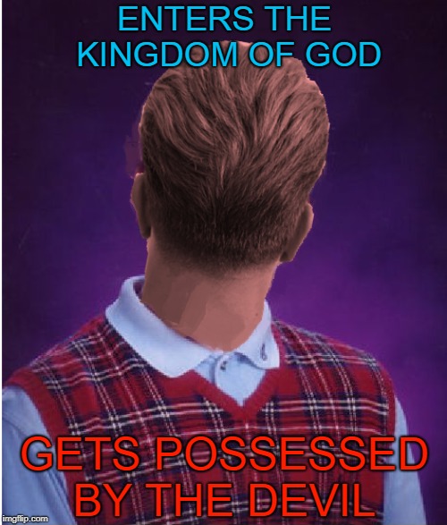 Exorcists are on strike !!! | ENTERS THE KINGDOM OF GOD; GETS POSSESSED BY THE DEVIL | image tagged in memes,bad luck brian | made w/ Imgflip meme maker