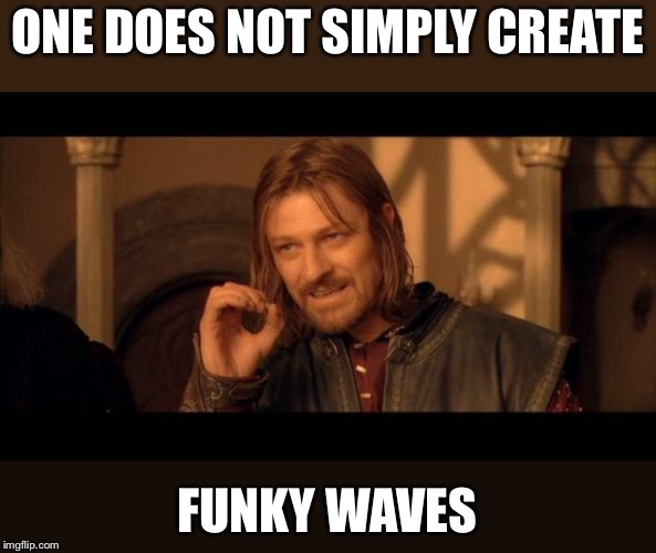 Sean Bean Lord Of The Rings | ONE DOES NOT SIMPLY CREATE; FUNKY WAVES | image tagged in sean bean lord of the rings | made w/ Imgflip meme maker