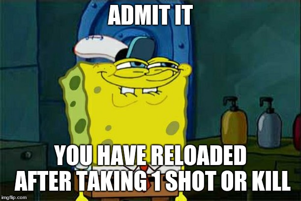 Don't You Squidward Meme | ADMIT IT; YOU HAVE RELOADED AFTER TAKING 1 SHOT OR KILL | image tagged in memes,dont you squidward | made w/ Imgflip meme maker