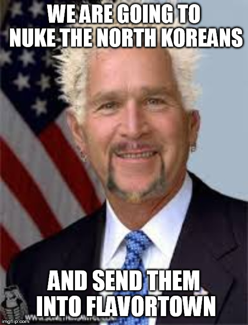 president fieri | WE ARE GOING TO NUKE THE NORTH KOREANS; AND SEND THEM INTO FLAVORTOWN | image tagged in north korea | made w/ Imgflip meme maker