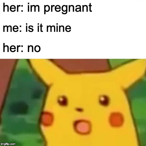 Surprised Pikachu Meme | her: im pregnant; me: is it mine; her: no | image tagged in memes,surprised pikachu | made w/ Imgflip meme maker