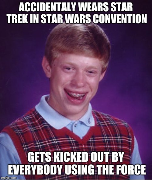 Bad Luck Brian | ACCIDENTALY WEARS STAR TREK IN STAR WARS CONVENTION; GETS KICKED OUT BY EVERYBODY USING THE FORCE | image tagged in memes,bad luck brian | made w/ Imgflip meme maker