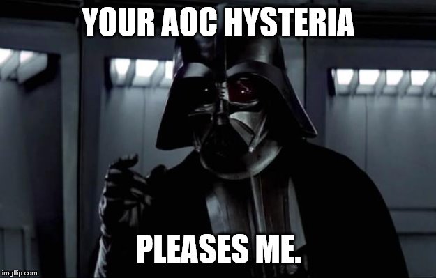Darth Vader | YOUR AOC HYSTERIA PLEASES ME. | image tagged in darth vader | made w/ Imgflip meme maker