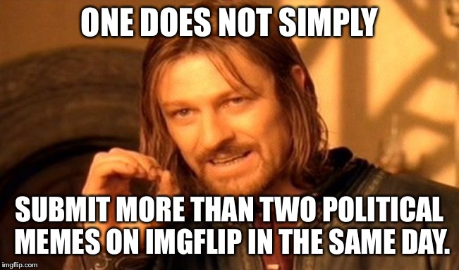 One Does Not Simply Meme | ONE DOES NOT SIMPLY SUBMIT MORE THAN TWO POLITICAL MEMES ON IMGFLIP IN THE SAME DAY. | image tagged in memes,one does not simply | made w/ Imgflip meme maker
