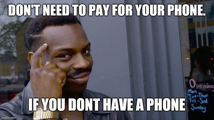 Roll Safe Think About It | DON'T NEED TO PAY FOR YOUR PHONE. IF YOU DONT HAVE A PHONE | image tagged in memes,roll safe think about it | made w/ Imgflip meme maker