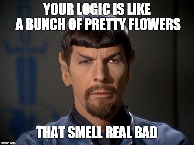 Evil Spock | YOUR LOGIC IS LIKE A BUNCH OF PRETTY FLOWERS THAT SMELL REAL BAD | image tagged in evil spock | made w/ Imgflip meme maker