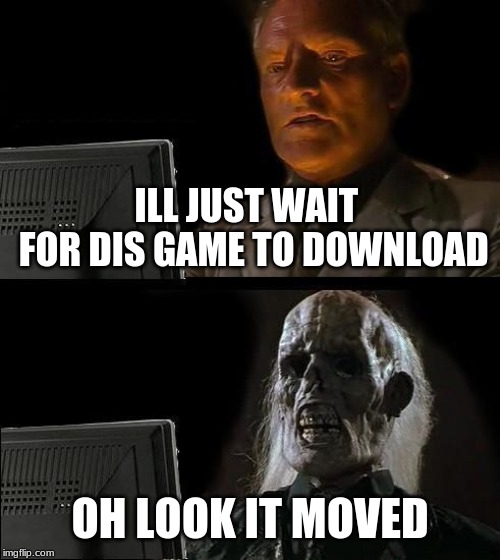 I'll Just Wait Here | ILL JUST WAIT  FOR DIS GAME TO DOWNLOAD; OH LOOK IT MOVED | image tagged in memes,ill just wait here | made w/ Imgflip meme maker
