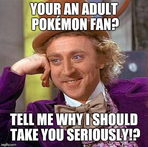 Creepy Condescending Wonka | YOUR AN ADULT POKÉMON FAN? TELL ME WHY I SHOULD TAKE YOU SERIOUSLY!? | image tagged in memes,creepy condescending wonka | made w/ Imgflip meme maker