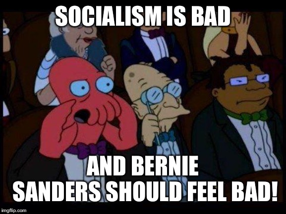 You Should Feel Bad Zoidberg Meme | SOCIALISM IS BAD; AND BERNIE SANDERS SHOULD FEEL BAD! | image tagged in memes,you should feel bad zoidberg | made w/ Imgflip meme maker