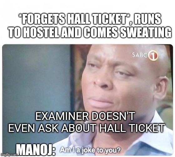 Am I a joke to you | *FORGETS HALL TICKET*, RUNS TO HOSTEL AND COMES SWEATING; EXAMINER DOESN'T EVEN ASK ABOUT HALL TICKET; MANOJ: | image tagged in am i a joke to you | made w/ Imgflip meme maker