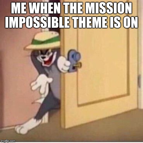 Sneaky tom | ME WHEN THE MISSION IMPOSSIBLE THEME IS ON | image tagged in sneaky tom | made w/ Imgflip meme maker