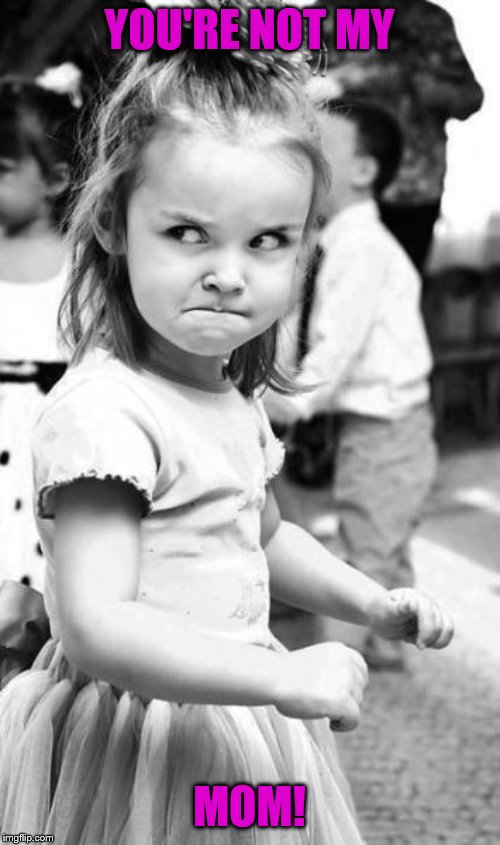Angry Toddler Meme | YOU'RE NOT MY MOM! | image tagged in memes,angry toddler | made w/ Imgflip meme maker