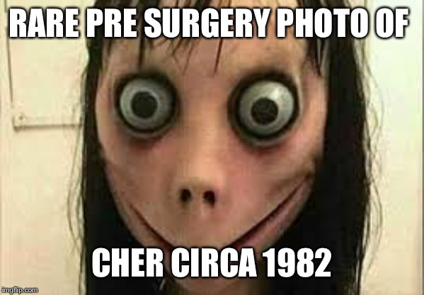 Momo | RARE PRE SURGERY PHOTO OF; CHER CIRCA 1982 | image tagged in momo | made w/ Imgflip meme maker