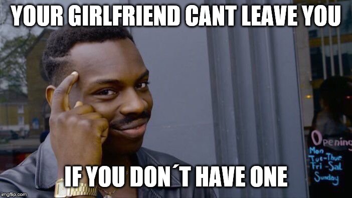 Roll Safe Think About It | YOUR GIRLFRIEND CANT LEAVE YOU; IF YOU DON´T HAVE ONE | image tagged in memes,roll safe think about it | made w/ Imgflip meme maker
