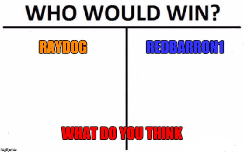 Who Would Win? | RAYDOG; REDBARRON1; WHAT DO YOU THINK | image tagged in memes,who would win | made w/ Imgflip meme maker