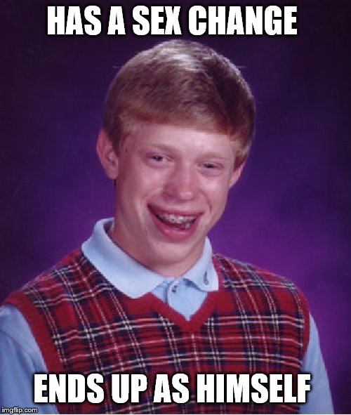 Bad Luck Brian Meme | HAS A SEX CHANGE ENDS UP AS HIMSELF | image tagged in memes,bad luck brian | made w/ Imgflip meme maker