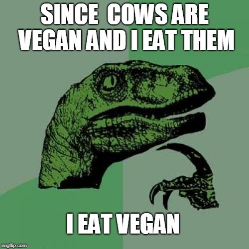 Philosoraptor | SINCE  COWS ARE VEGAN AND I EAT THEM; I EAT VEGAN | image tagged in memes,philosoraptor | made w/ Imgflip meme maker