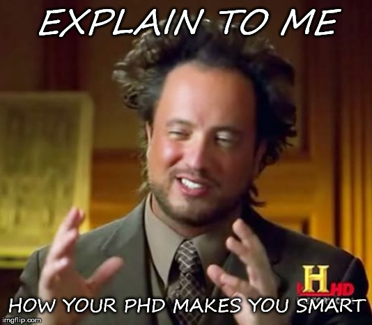 Ancient Aliens Meme | EXPLAIN TO ME; HOW YOUR PHD MAKES YOU SMART | image tagged in memes,ancient aliens | made w/ Imgflip meme maker