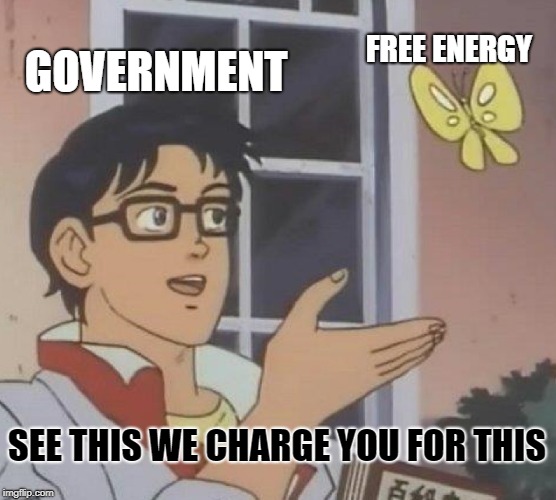 Is This A Pigeon | FREE ENERGY; GOVERNMENT; SEE THIS WE CHARGE YOU FOR THIS | image tagged in memes,is this a pigeon | made w/ Imgflip meme maker
