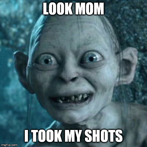 Gollum Meme | LOOK MOM; I TOOK MY SHOTS | image tagged in memes,gollum | made w/ Imgflip meme maker