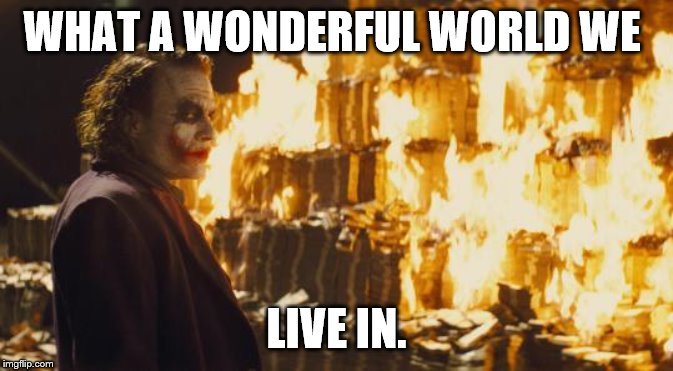 Joker Sending A Message | WHAT A WONDERFUL WORLD WE LIVE IN. | image tagged in joker sending a message | made w/ Imgflip meme maker