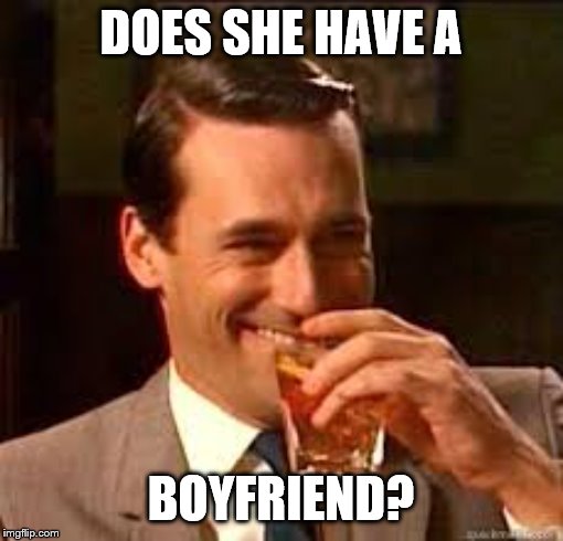 madmen | DOES SHE HAVE A BOYFRIEND? | image tagged in madmen | made w/ Imgflip meme maker