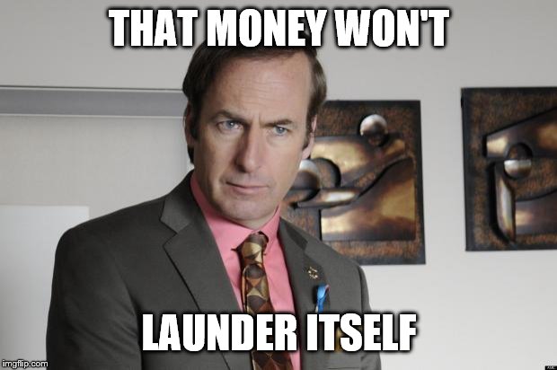 Saul Goodman Criminal Attorney | THAT MONEY WON'T LAUNDER ITSELF | image tagged in saul goodman criminal attorney | made w/ Imgflip meme maker