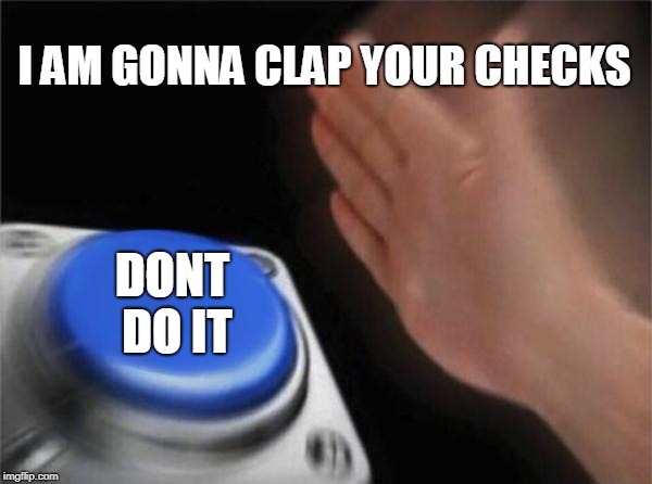 Blank Nut Button | I AM GONNA CLAP YOUR CHECKS; DONT DO IT | image tagged in memes,blank nut button | made w/ Imgflip meme maker